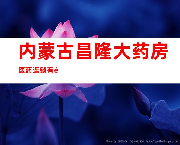 内蒙古昌隆大药房医药连锁有限公司