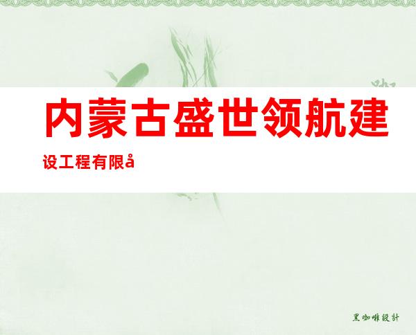 内蒙古盛世领航建设工程有限公司