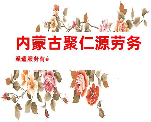 内蒙古聚仁源劳务派遣服务有限公司