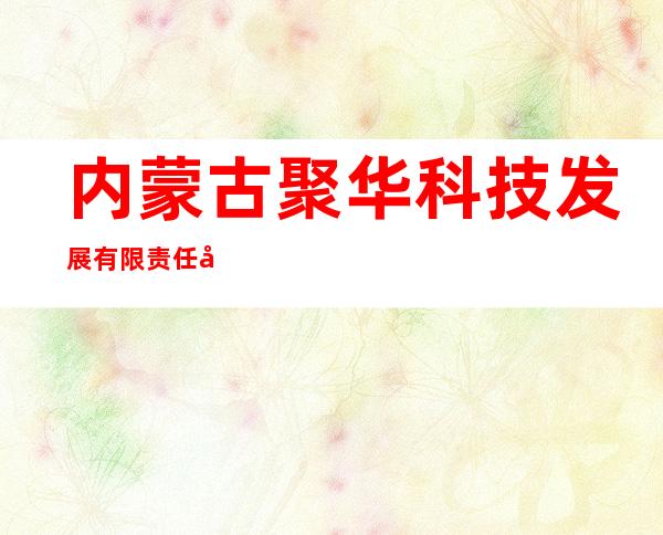 内蒙古聚华科技发展有限责任公司