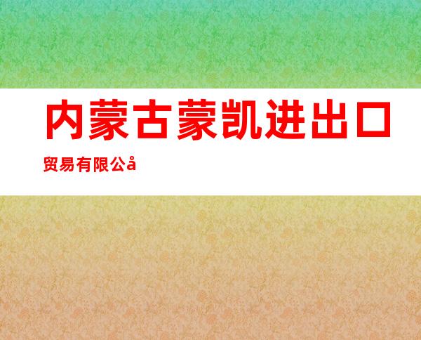 内蒙古蒙凯进出口贸易有限公司