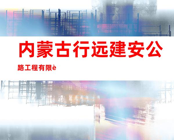 内蒙古行远建安公路工程有限责任公司