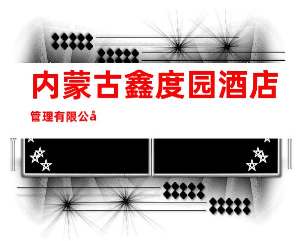 内蒙古鑫度园酒店管理有限公司