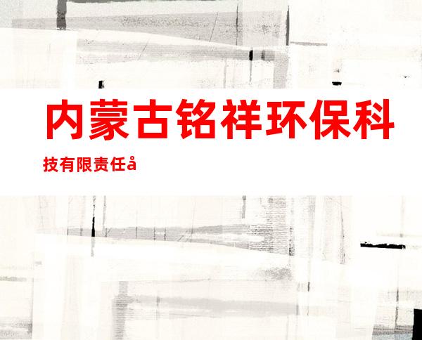 内蒙古铭祥环保科技有限责任公司