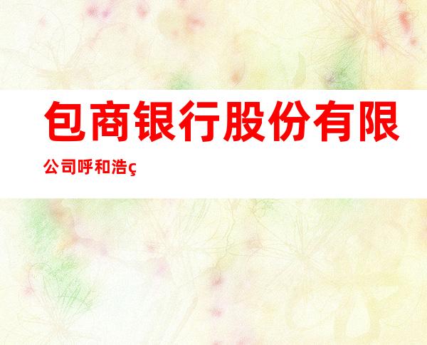 包商银行股份有限公司呼和浩特新城支行