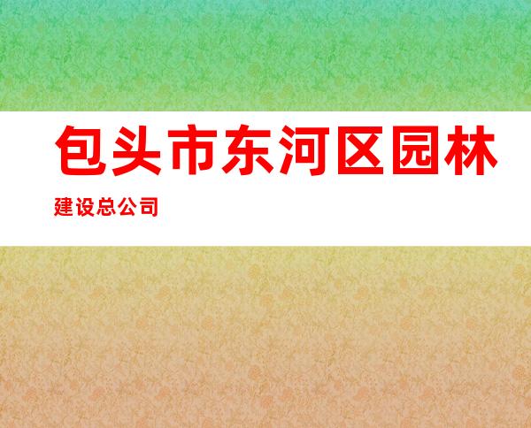 包头市东河区园林建设总公司