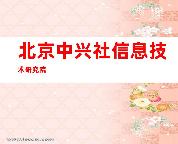 北京中兴社信息技术研究院