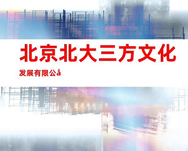 北京北大三方文化发展有限公司