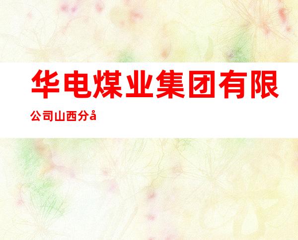 华电煤业集团有限公司山西分公司
