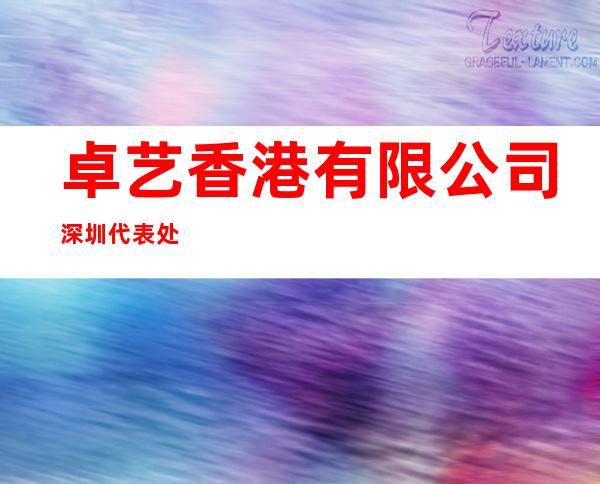 卓艺香港有限公司深圳代表处
