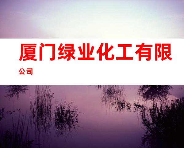 厦门绿业化工有限公司