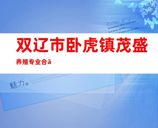双辽市卧虎镇茂盛养殖专业合作社