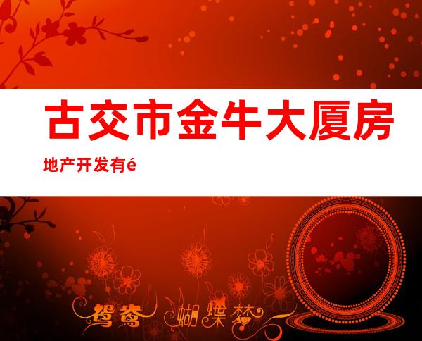 古交市金牛大厦房地产开发有限公司