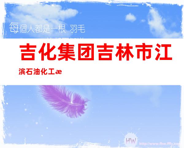 吉化集团吉林市江滨石油化工机械有限责任公司
