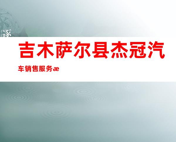 吉木萨尔县杰冠汽车销售服务有限公司