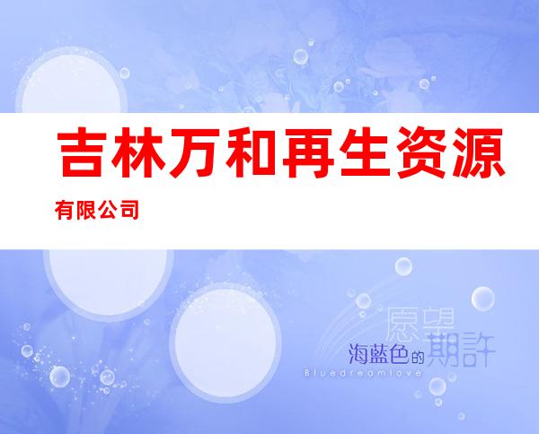 吉林万和再生资源有限公司