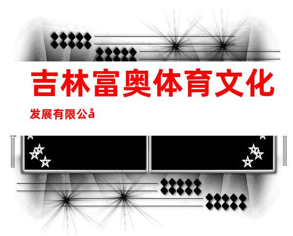 吉林富奥体育文化发展有限公司