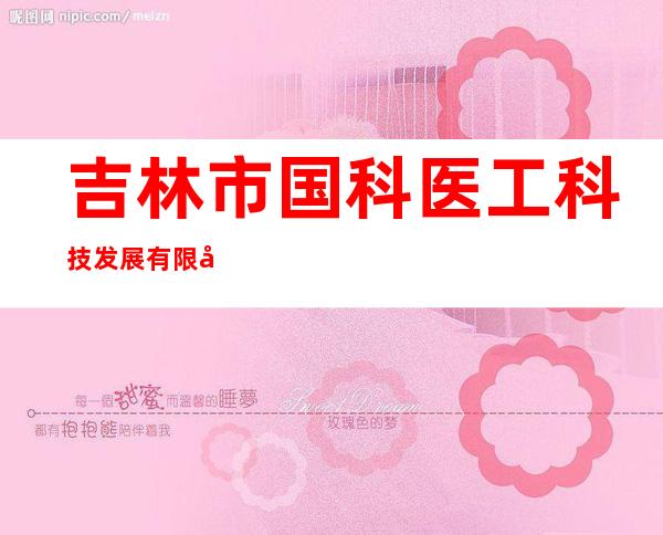 吉林市国科医工科技发展有限公司