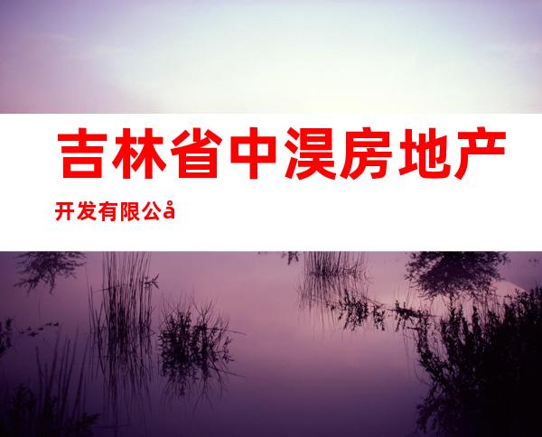 吉林省中淏房地产开发有限公司