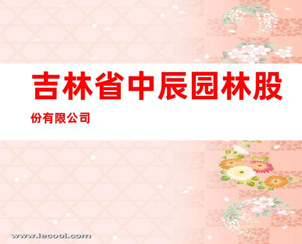 吉林省中辰园林股份有限公司
