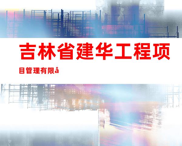 吉林省建华工程项目管理有限公司通榆分公司