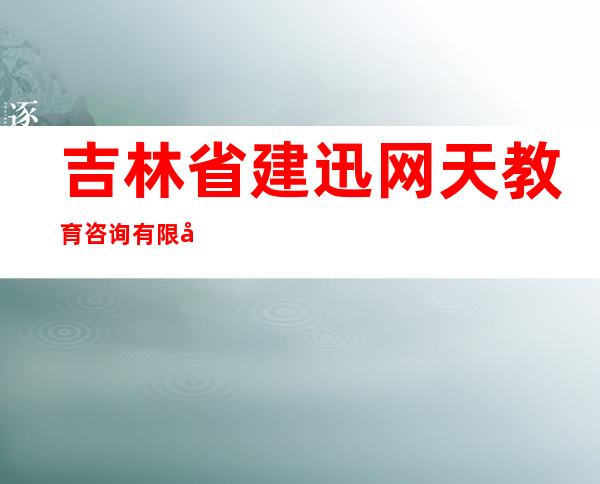 吉林省建迅网天教育咨询有限公司哈尔滨分公司