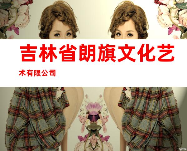 吉林省朗旗文化艺术有限公司