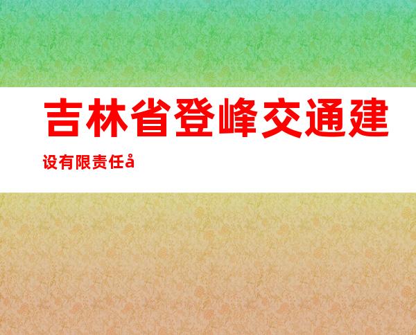 吉林省登峰交通建设有限责任公司