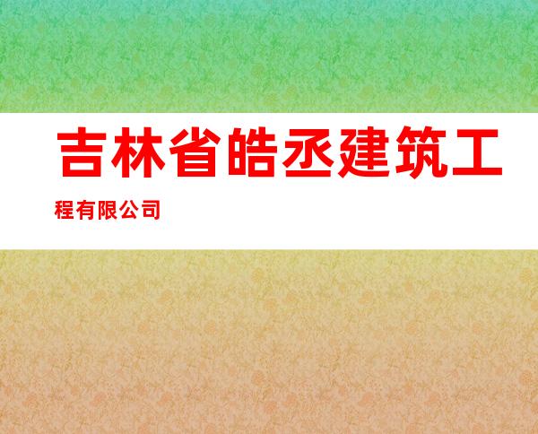 吉林省皓丞建筑工程有限公司