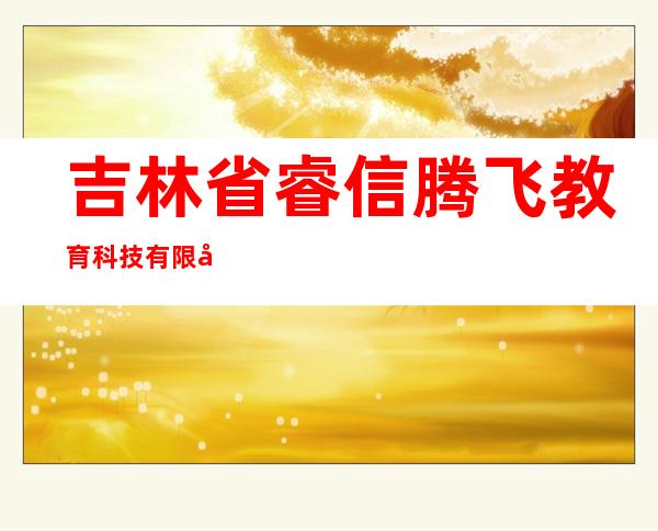 吉林省睿信腾飞教育科技有限公司