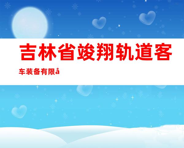 吉林省竣翔轨道客车装备有限公司