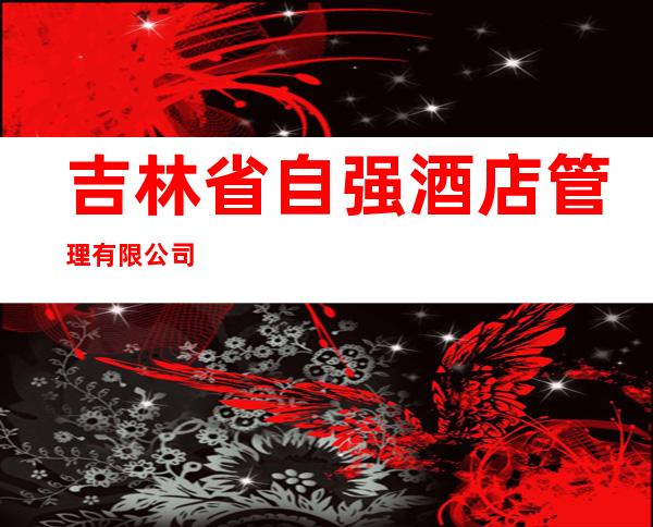 吉林省自强酒店管理有限公司