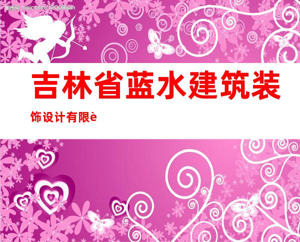 吉林省蓝水建筑装饰设计有限责任公司