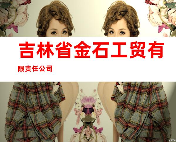 吉林省金石工贸有限责任公司