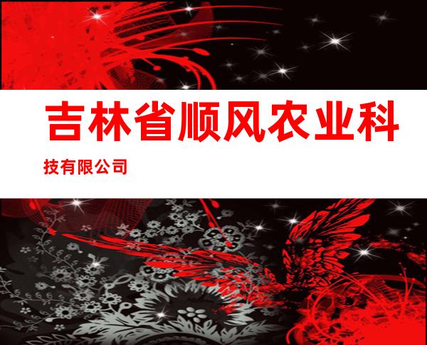吉林省顺风农业科技有限公司