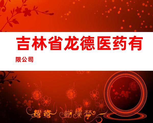 吉林省龙德医药有限公司