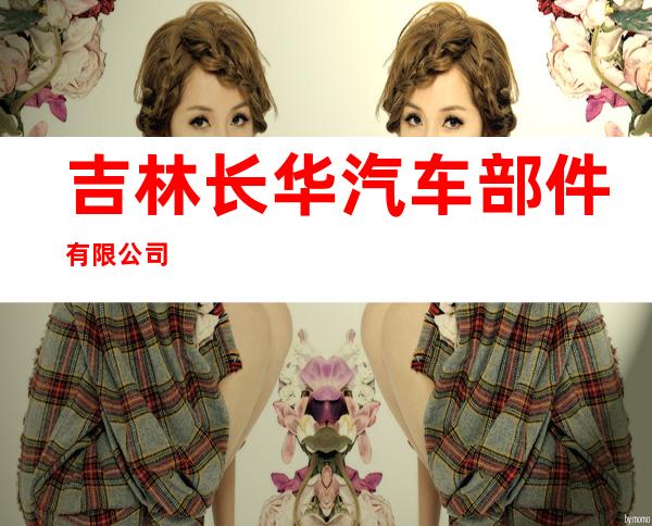 吉林长华汽车部件有限公司