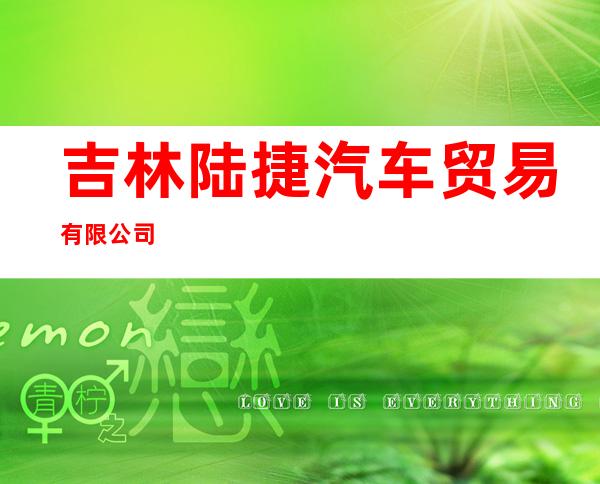 吉林陆捷汽车贸易有限公司
