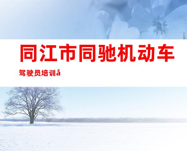 同江市同驰机动车驾驶员培训学校