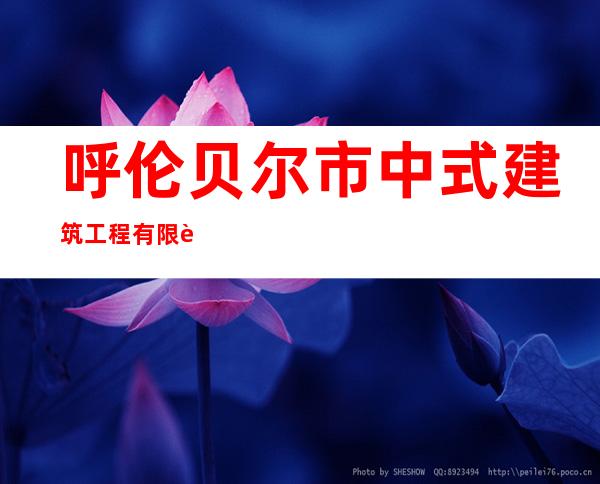 呼伦贝尔市中式建筑工程有限责任公司