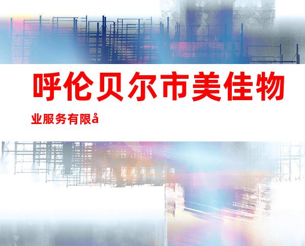 呼伦贝尔市美佳物业服务有限公司