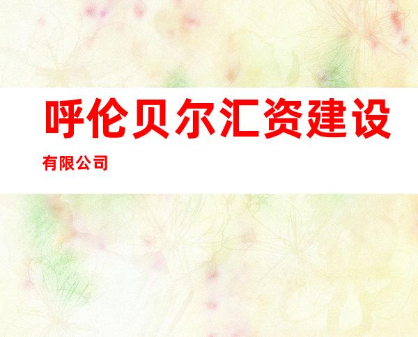 呼伦贝尔汇资建设有限公司