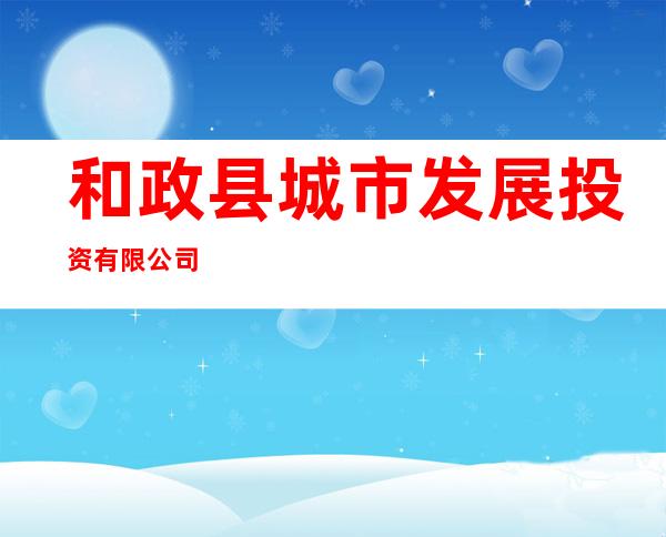 和政县城市发展投资有限公司