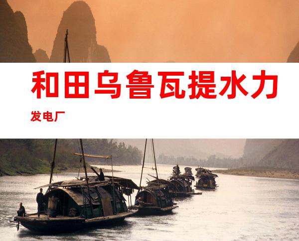 和田乌鲁瓦提水力发电厂