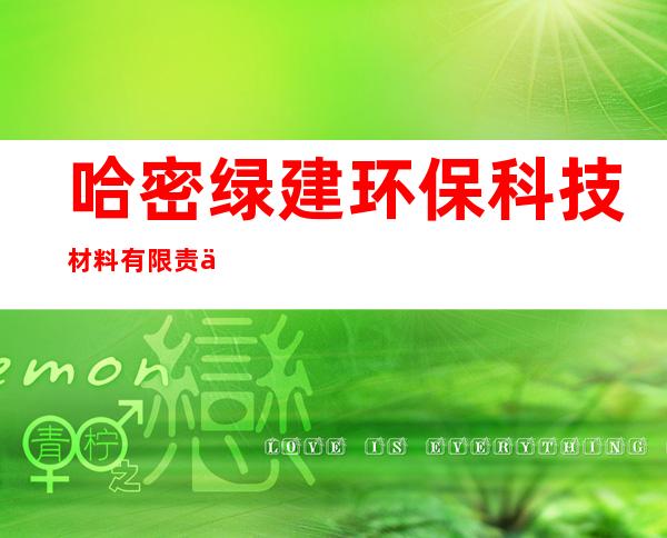 哈密绿建环保科技材料有限责任公司