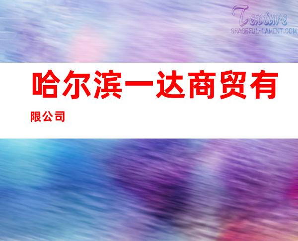 哈尔滨一达商贸有限公司