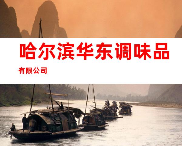哈尔滨华东调味品有限公司