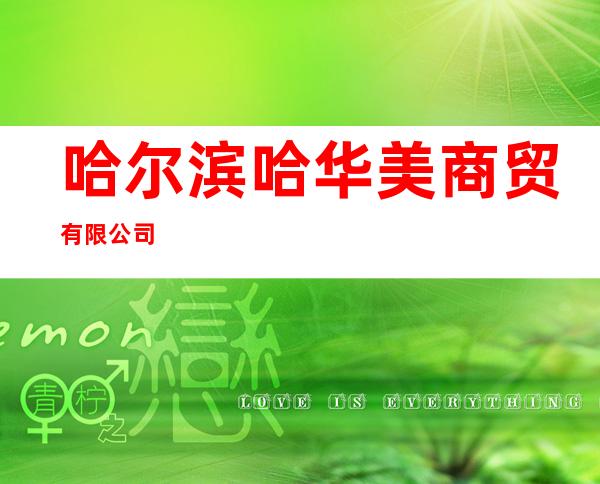 哈尔滨哈华美商贸有限公司
