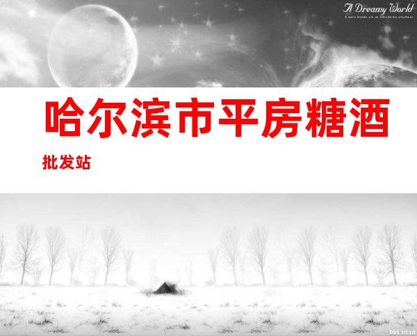 哈尔滨市平房糖酒批发站