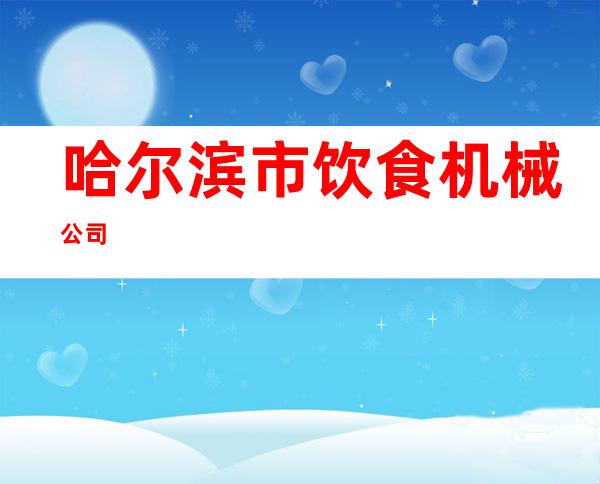 哈尔滨市饮食机械公司